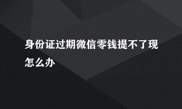 身份证过期微信零钱提不了现怎么办