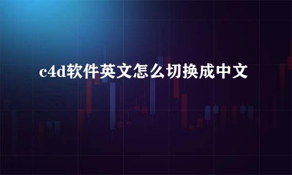 c4d软件英文怎么切换成中文