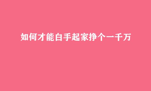 如何才能白手起家挣个一千万