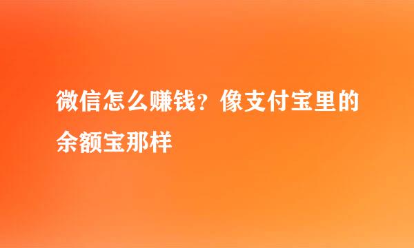 微信怎么赚钱？像支付宝里的余额宝那样