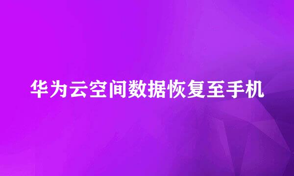 华为云空间数据恢复至手机