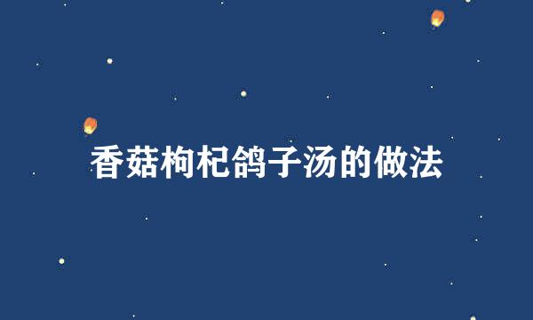 香菇枸杞鸽子汤的做法