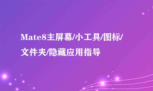 Mate8主屏幕/小工具/图标/文件夹/隐藏应用指导