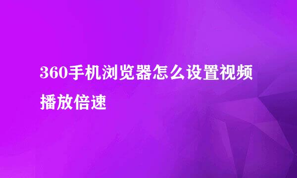 360手机浏览器怎么设置视频播放倍速