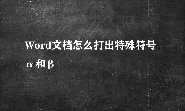 Word文档怎么打出特殊符号α和β