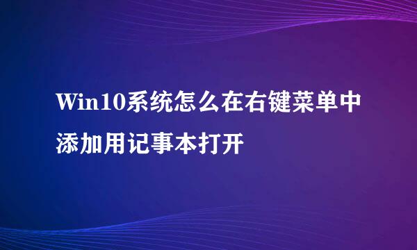 Win10系统怎么在右键菜单中添加用记事本打开