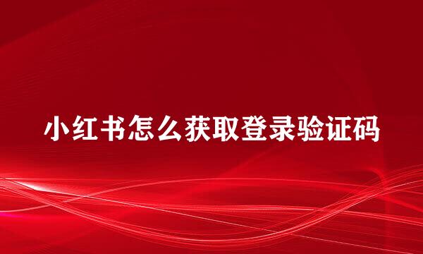 小红书怎么获取登录验证码