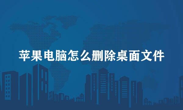 苹果电脑怎么删除桌面文件