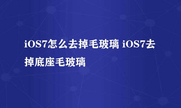 iOS7怎么去掉毛玻璃 iOS7去掉底座毛玻璃