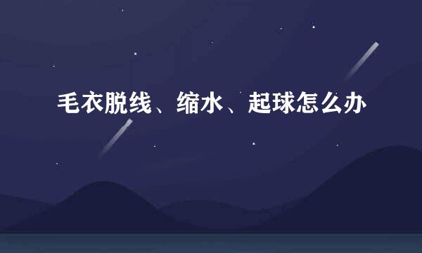 毛衣脱线、缩水、起球怎么办