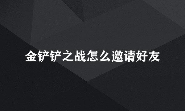 金铲铲之战怎么邀请好友