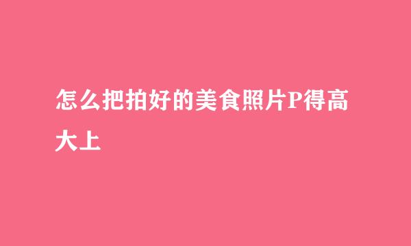 怎么把拍好的美食照片P得高大上