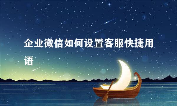 企业微信如何设置客服快捷用语