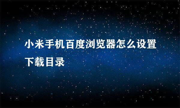 小米手机百度浏览器怎么设置下载目录