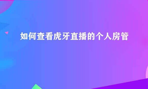 如何查看虎牙直播的个人房管