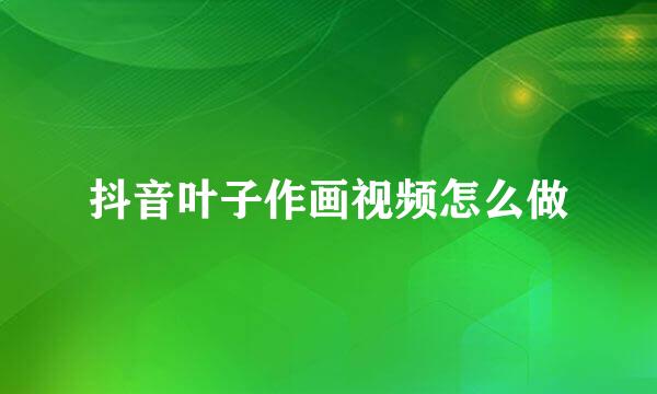 抖音叶子作画视频怎么做