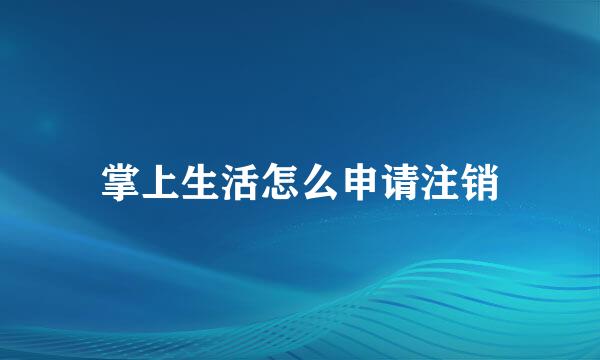 掌上生活怎么申请注销