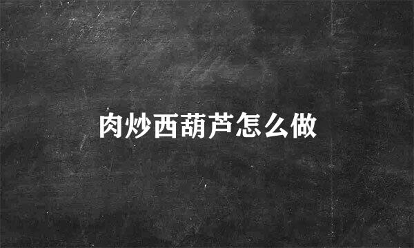 肉炒西葫芦怎么做
