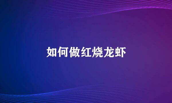 如何做红烧龙虾