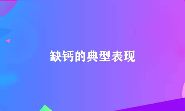 缺钙的典型表现