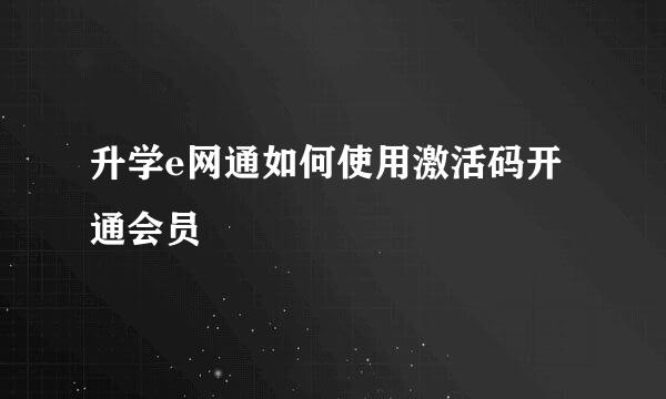 升学e网通如何使用激活码开通会员