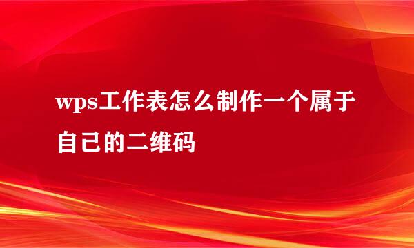wps工作表怎么制作一个属于自己的二维码