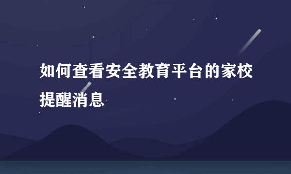 如何查看安全教育平台的家校提醒消息
