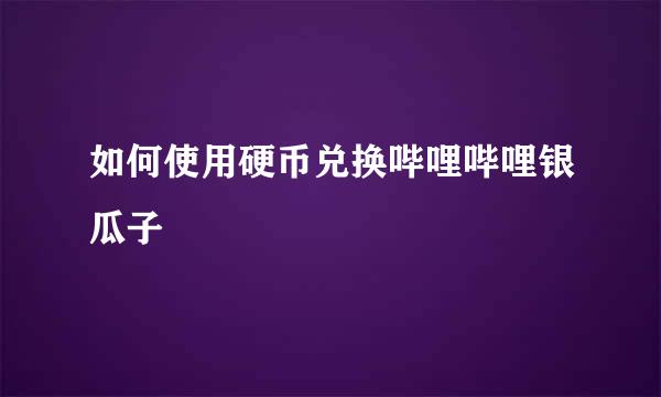 如何使用硬币兑换哔哩哔哩银瓜子