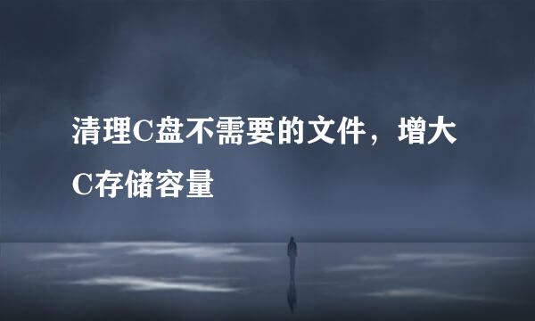 清理C盘不需要的文件，增大C存储容量