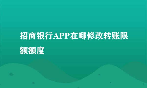 招商银行APP在哪修改转账限额额度