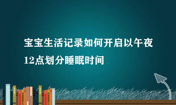 宝宝生活记录如何开启以午夜12点划分睡眠时间