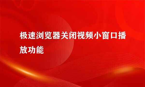 极速浏览器关闭视频小窗口播放功能