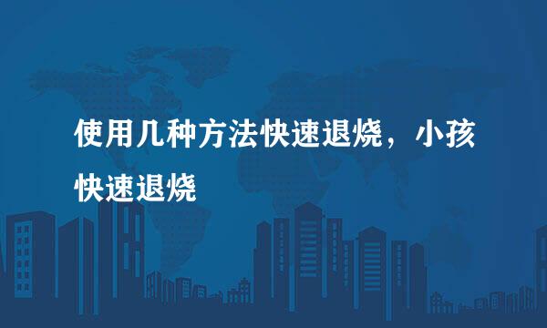 使用几种方法快速退烧，小孩快速退烧