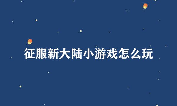 征服新大陆小游戏怎么玩