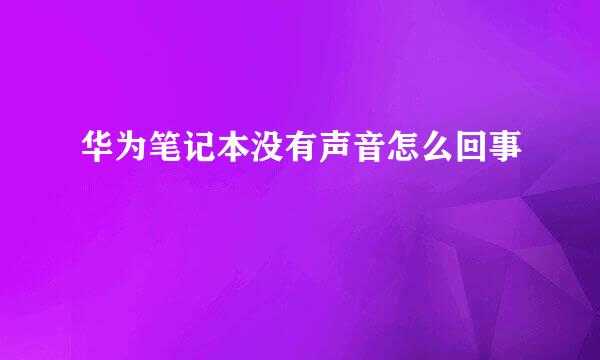华为笔记本没有声音怎么回事