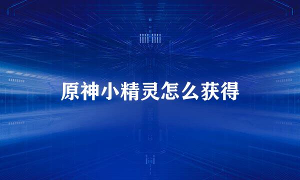 原神小精灵怎么获得