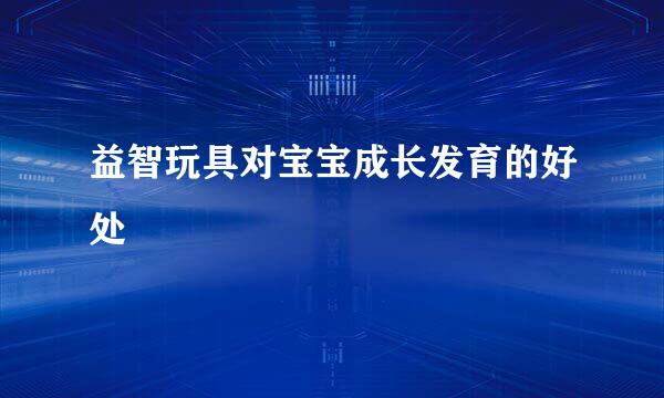 益智玩具对宝宝成长发育的好处