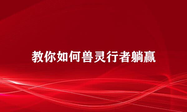 教你如何兽灵行者躺赢