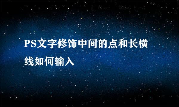 PS文字修饰中间的点和长横线如何输入