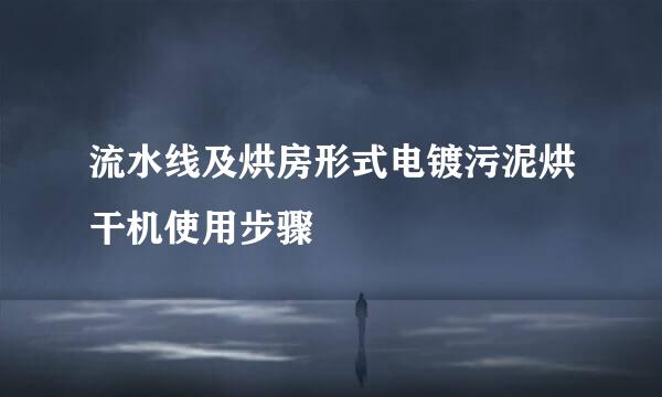 流水线及烘房形式电镀污泥烘干机使用步骤