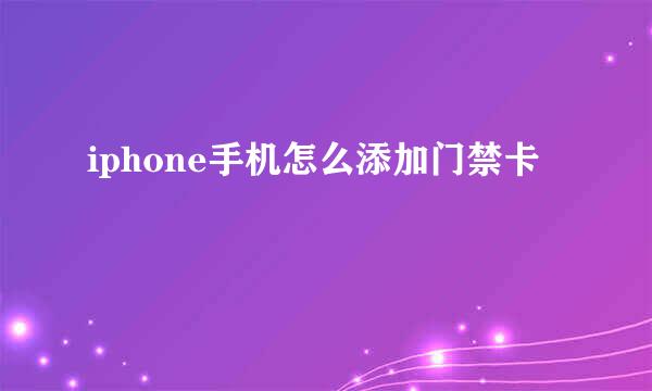 iphone手机怎么添加门禁卡