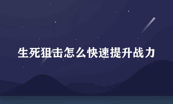 生死狙击怎么快速提升战力