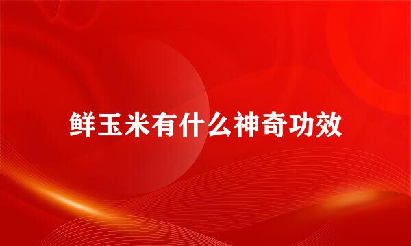 鲜玉米有什么神奇功效