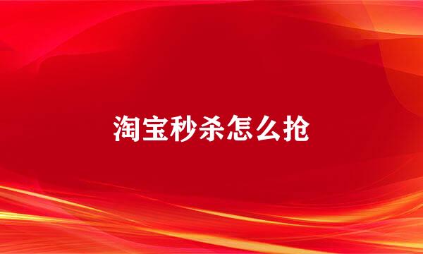 淘宝秒杀怎么抢