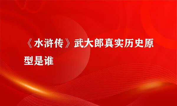 《水浒传》武大郎真实历史原型是谁