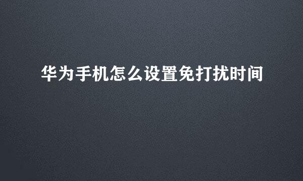 华为手机怎么设置免打扰时间