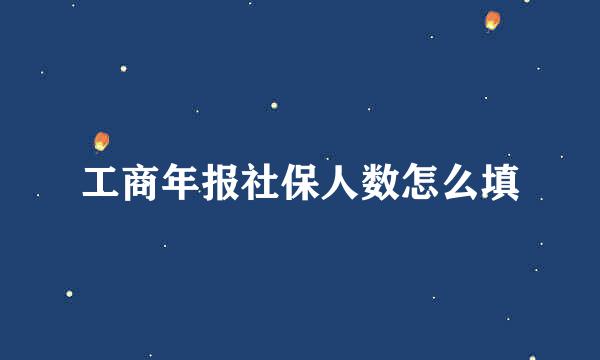 工商年报社保人数怎么填