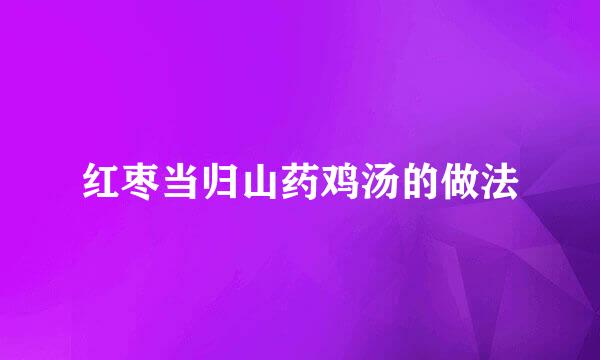 红枣当归山药鸡汤的做法