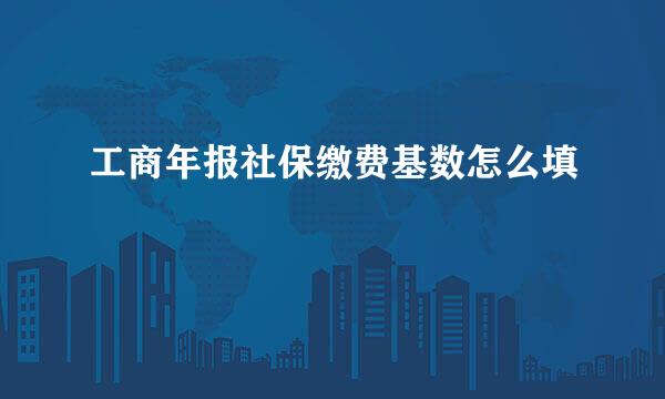 工商年报社保缴费基数怎么填