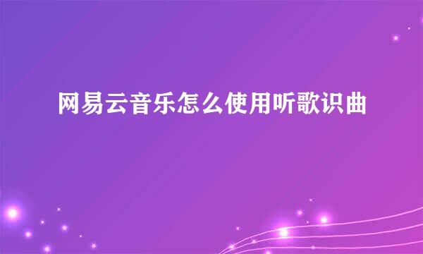 网易云音乐怎么使用听歌识曲